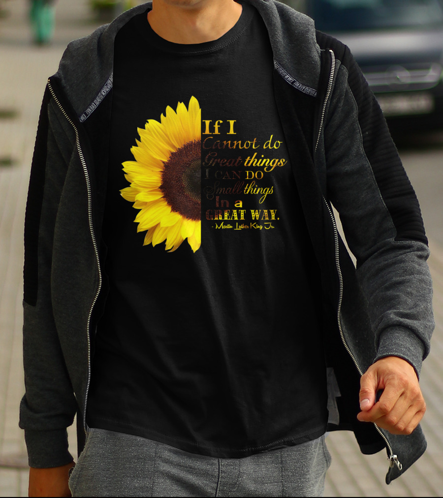 Sunflower - Martin Luther King Jr. If I Cannot Do Great Things I Can Do Small Things In A Great Way T-Shirt