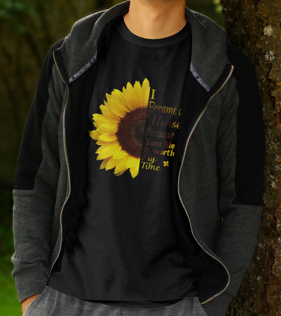 Sunflower I Became A Nurse Because Your Life Is Worth My Time T-Shirt