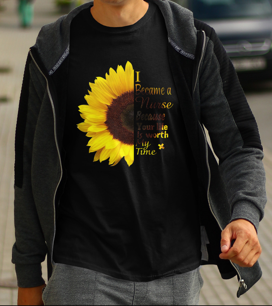 Sunflower I Became A Nurse Because Your Life Is Worth My Time T-Shirt