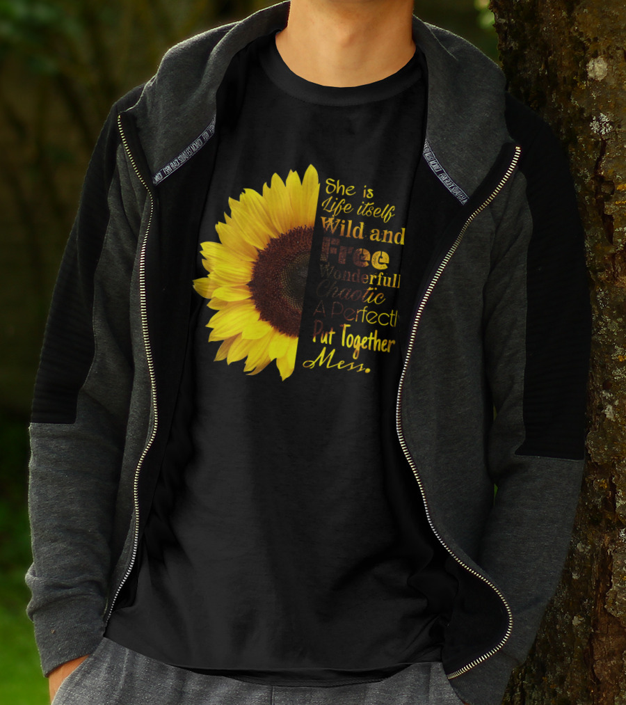 She Is Life Itself Wild And Free Wonderfully Chaotic Perfectly Put Together Mess Sunflower T-Shirt