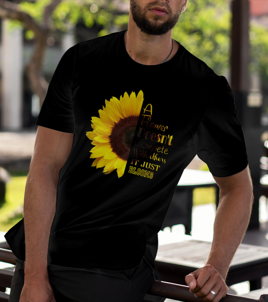A Flower Doesn't Compete With Others It Just Blooms Sunflower T-Shirt