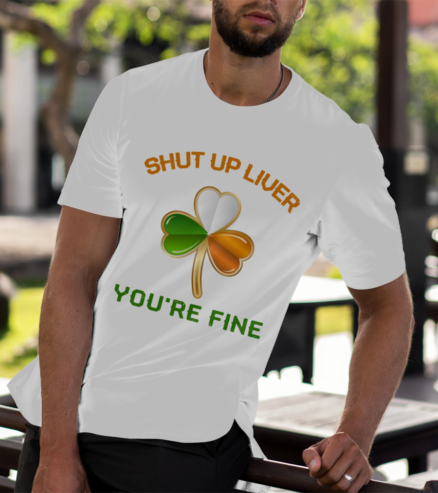Shut Up Liver You're Fine St Patrick's Day Three Leaves Shamrock T-Shirt