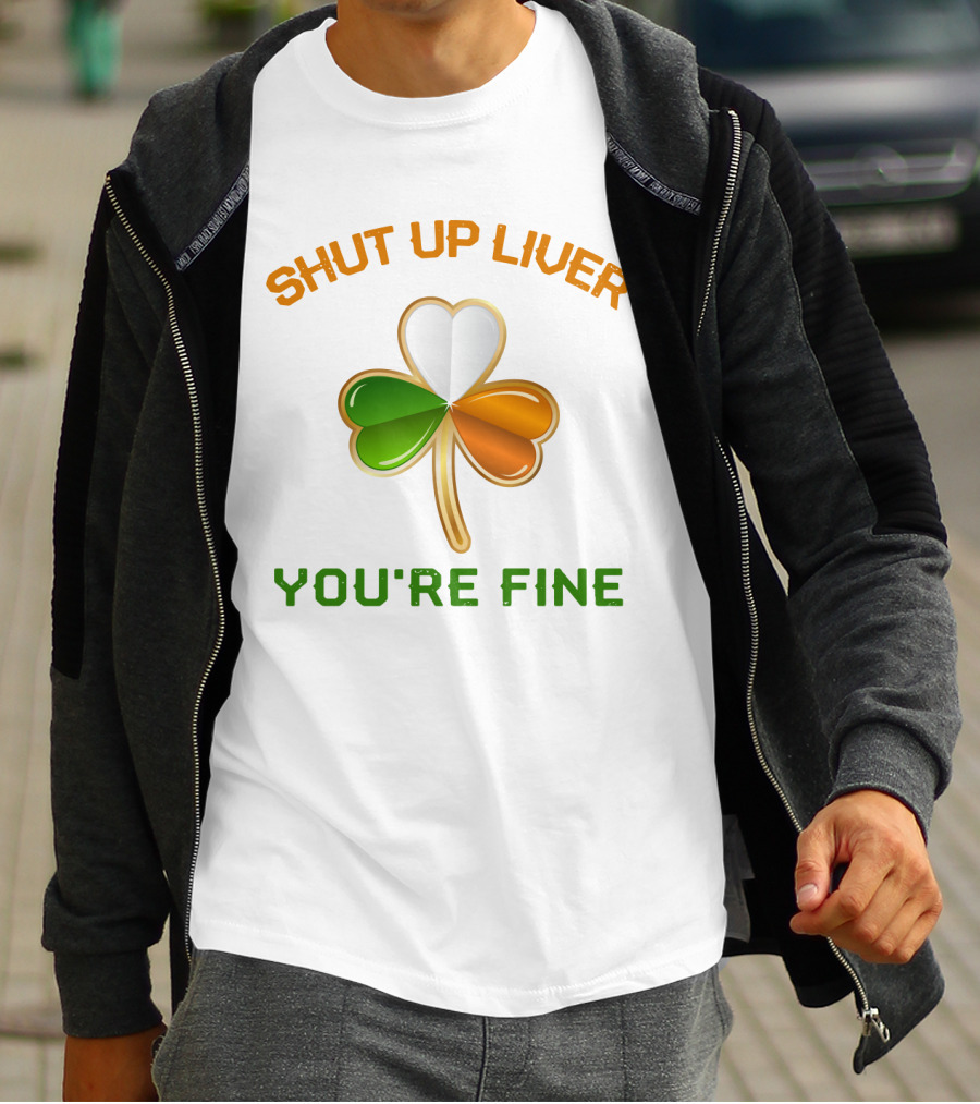 Shut Up Liver You're Fine St Patrick's Day Three Leaves Shamrock T-Shirt