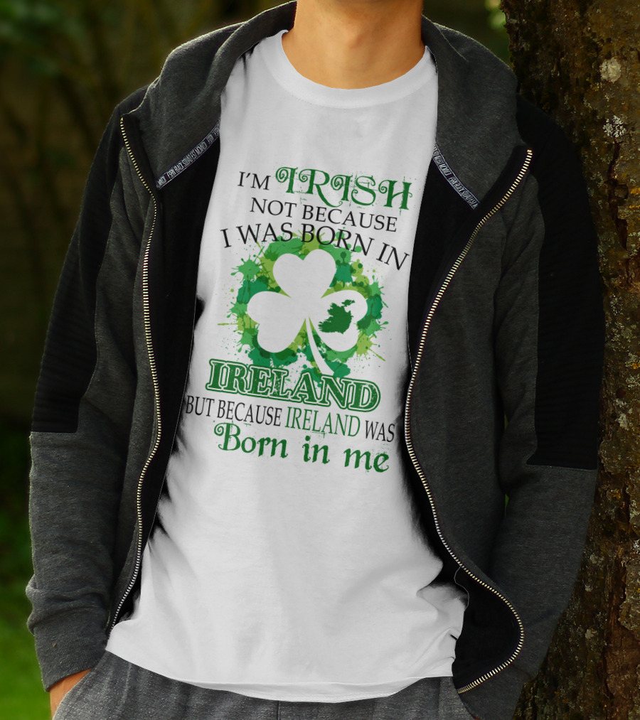 I'm Irish Not Because I Was Born In Ireland But Because Ireland Was Born In Me Shamrock Splash T-Shirt