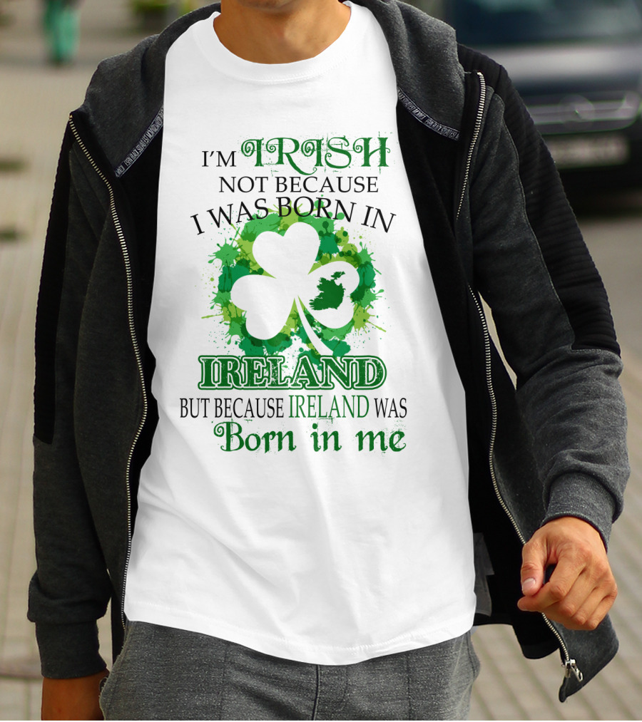 I'm Irish Not Because I Was Born In Ireland But Because Ireland Was Born In Me Shamrock Splash T-Shirt
