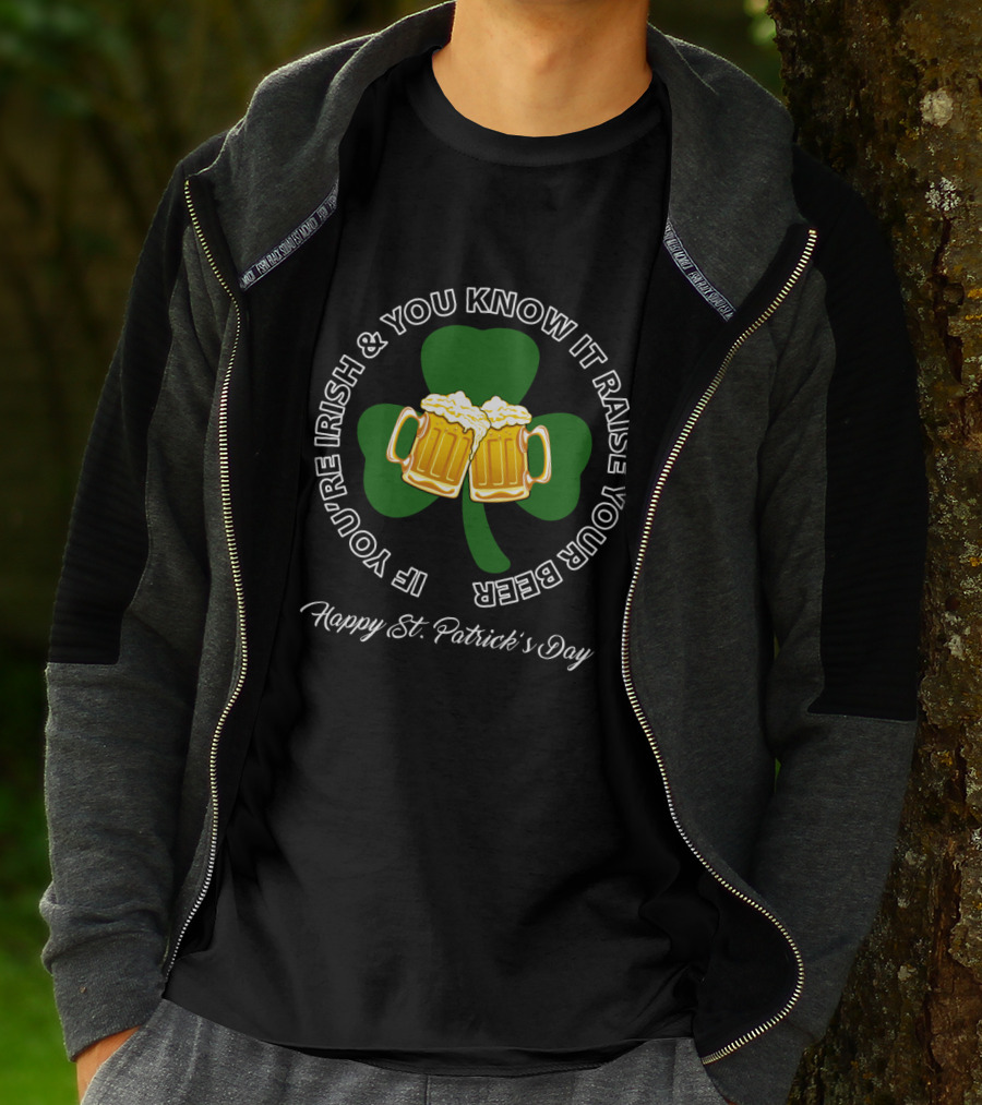 If You're Irish And You Know It Raise Your Beer Happy St. Patrick's Day T-Shirt