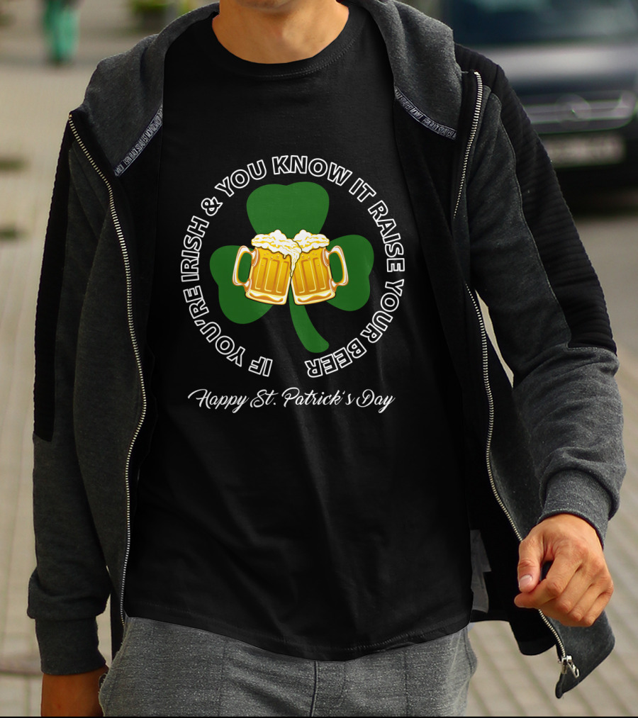 If You're Irish And You Know It Raise Your Beer Happy St. Patrick's Day T-Shirt