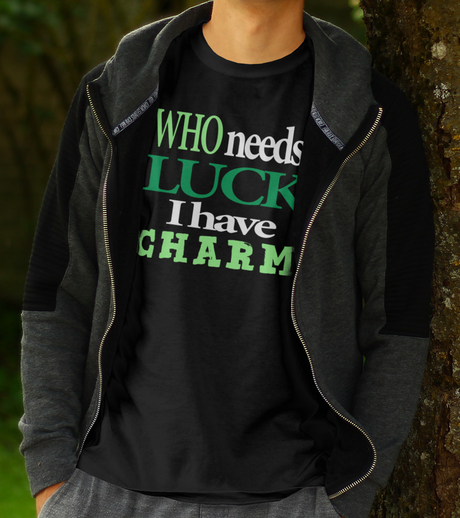 WHO Needs LUCK I Have CHARM St Patrick's Day T-Shirt