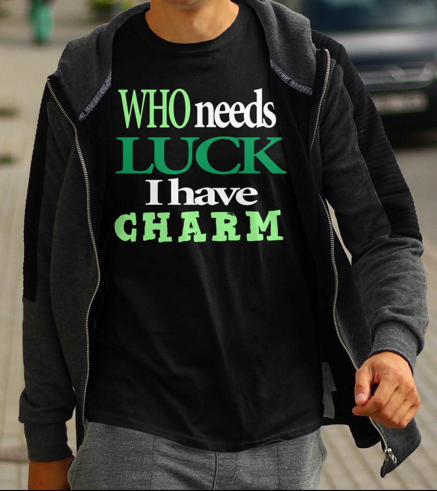 WHO Needs LUCK I Have CHARM St Patrick's Day T-Shirt