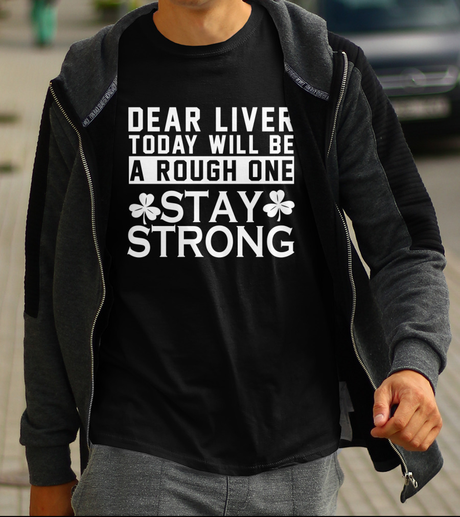 St. Patrick's Day Dear Liver Today Will Be A Rough One Stay Strong Shamrock T-Shirt