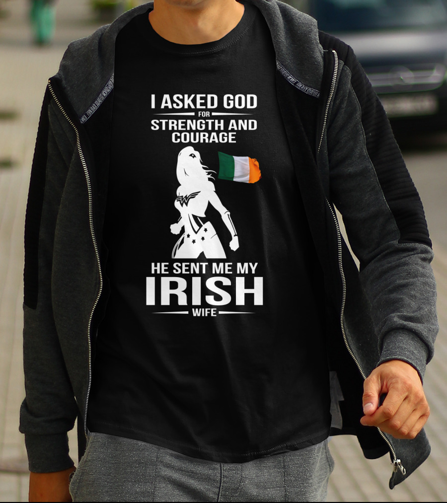 I Asked God For Strength And Courage He Sent Me My Irish Wife Irish Flag And Hero T-Shirt