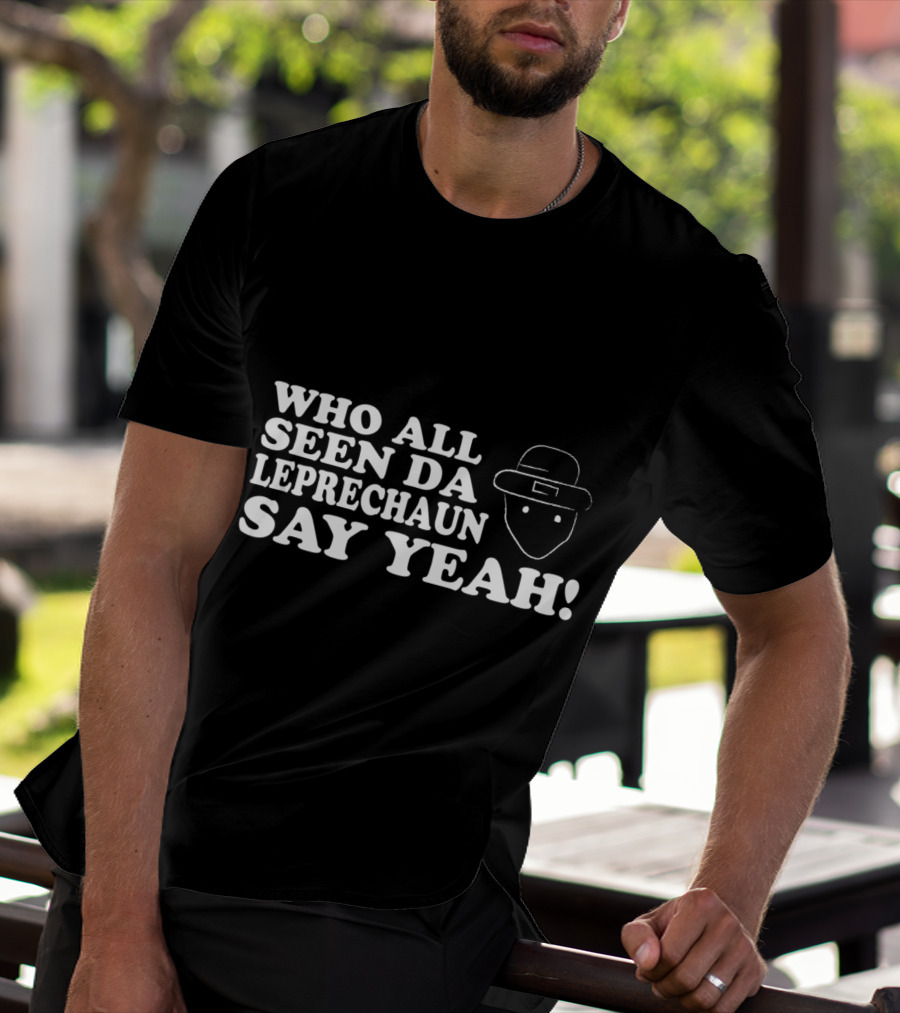 Who All Seen Da Leprechaun Say Yeah St. Patrick's Day Irish Humor T-Shirt