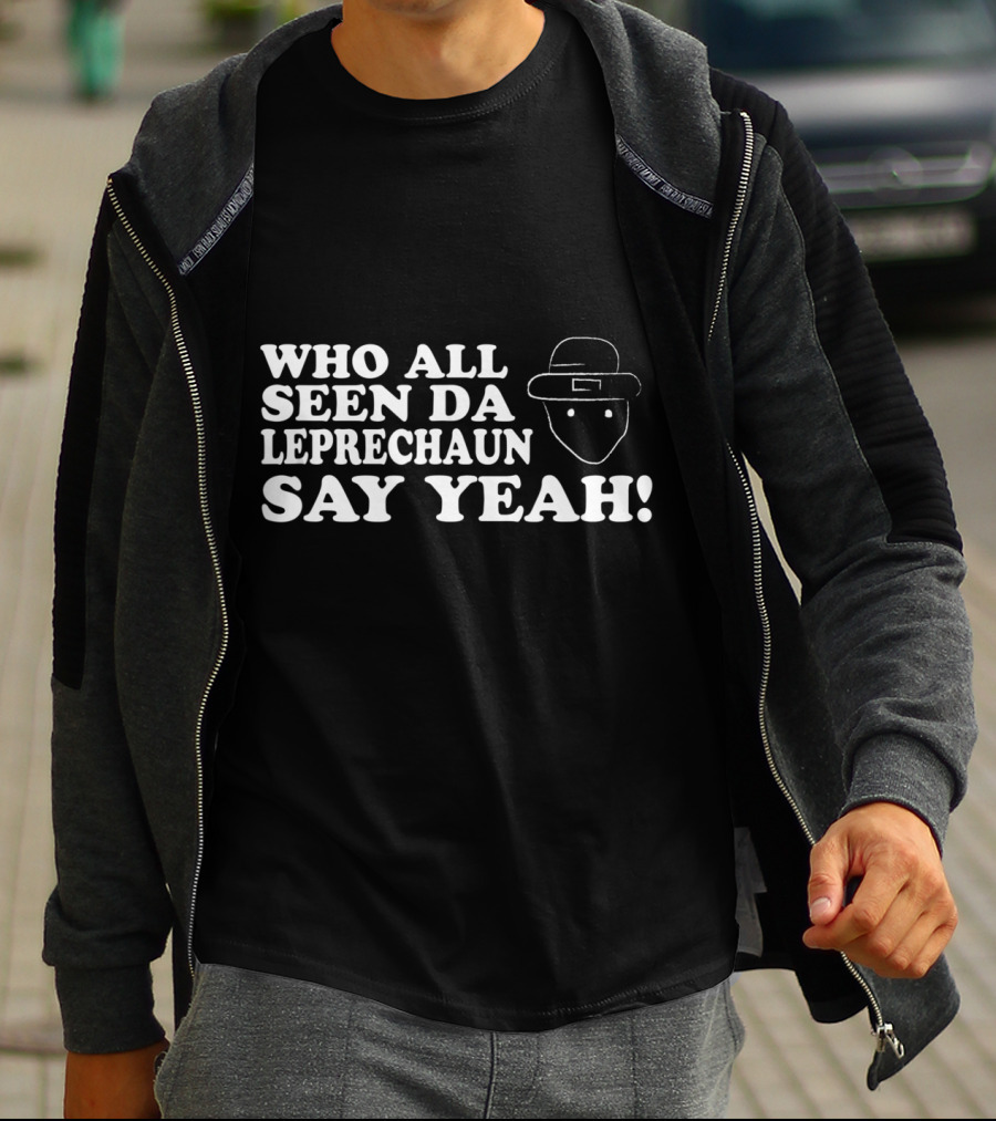 Who All Seen Da Leprechaun Say Yeah St. Patrick's Day Irish Humor T-Shirt