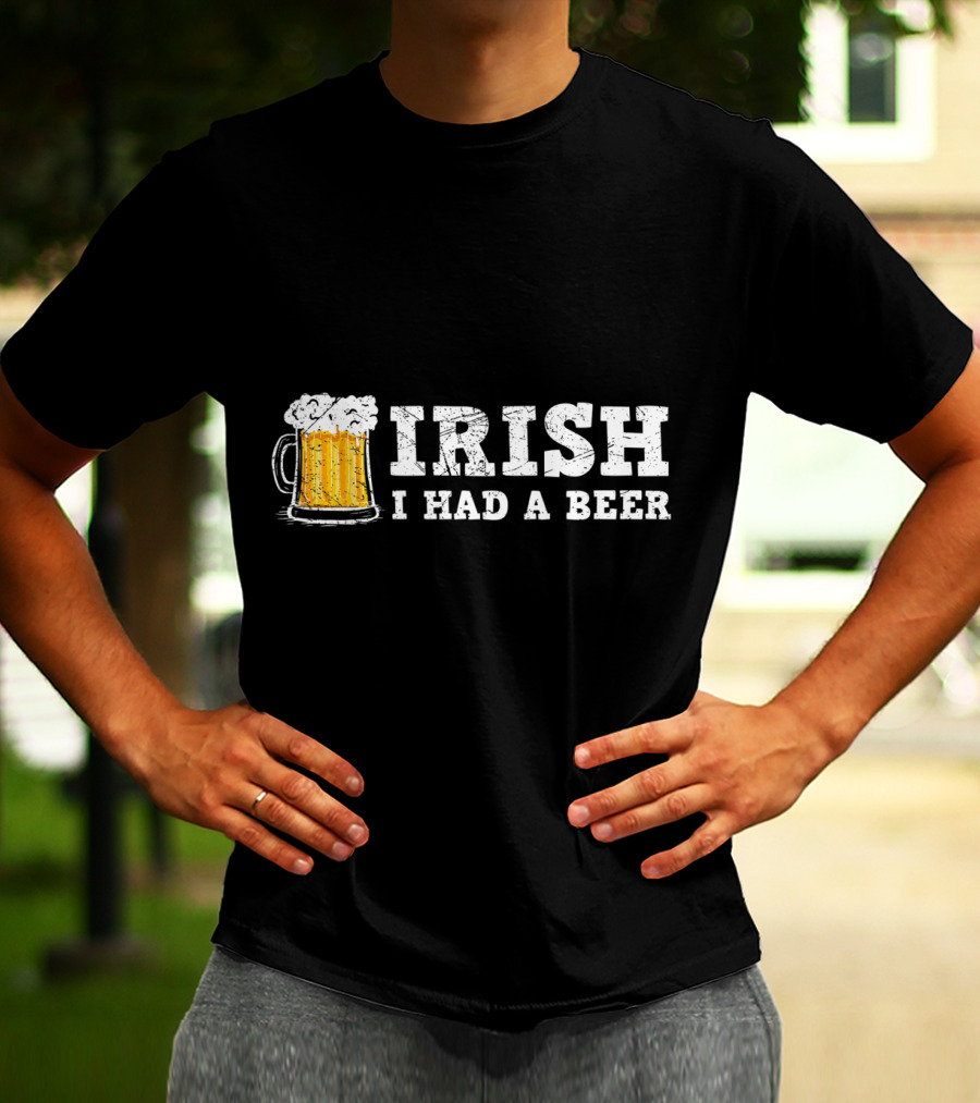 Distressed Irish I Had A Beer St Patrick Day Drinking T-Shirt