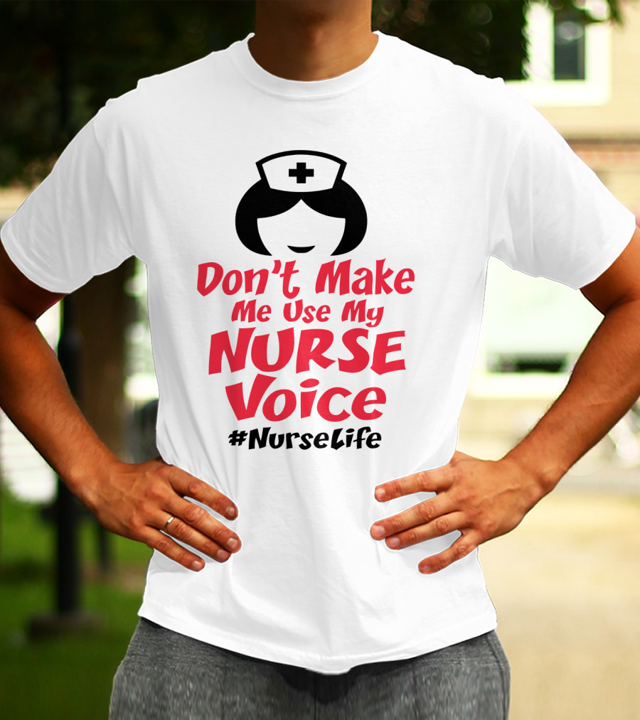 Don't Make Me Use My Nurse Voice #NurseLife T-Shirt