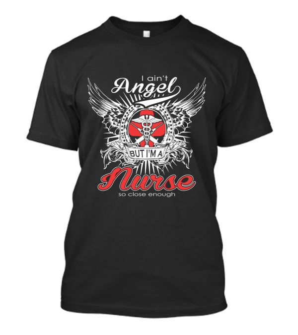 I Ain't Angel But I'm A Nurse With Wings And Caduceus So Close Enough T-Shirt