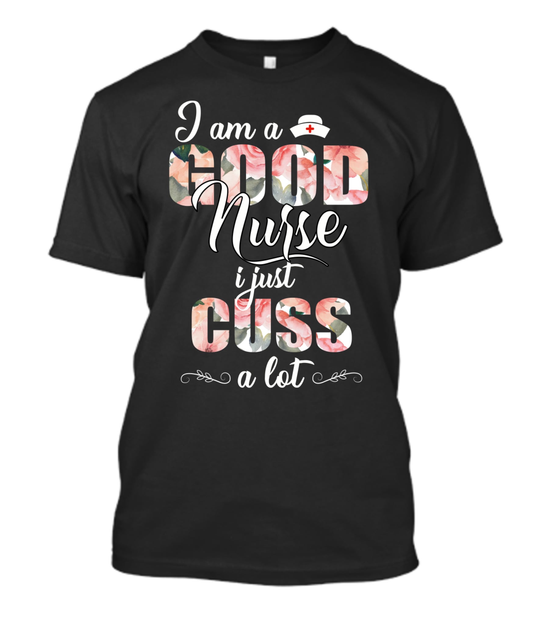 I Am A Good Nurse I Just Cuss A Lot Floral Nurse Hat T-Shirt