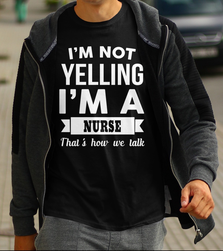 I'm Not Yelling I'm A Nurse That's How We Talk T-Shirt