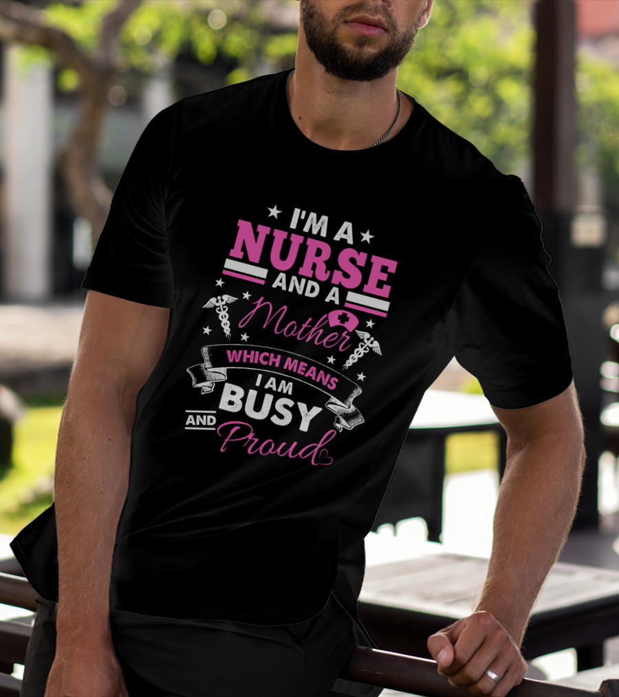 I'm A Nurse And A Mother Which Means I Am Busy And Proud T-Shirt
