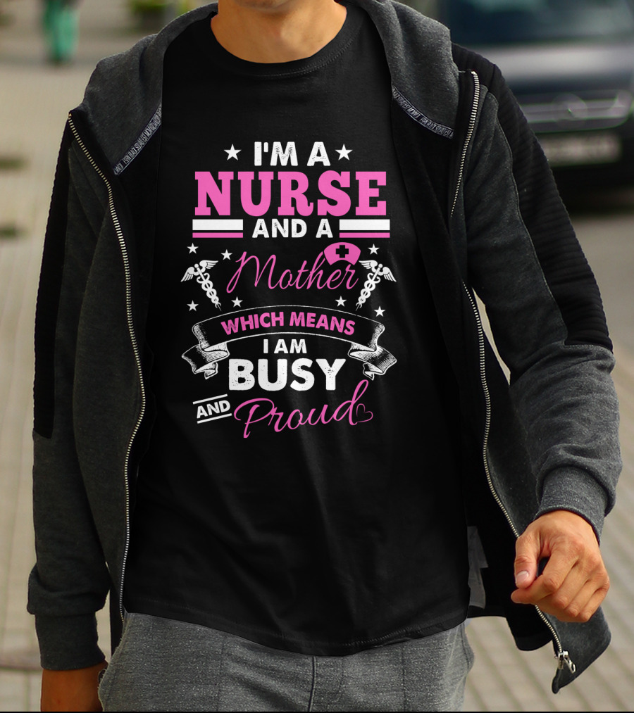 I'm A Nurse And A Mother Which Means I Am Busy And Proud T-Shirt