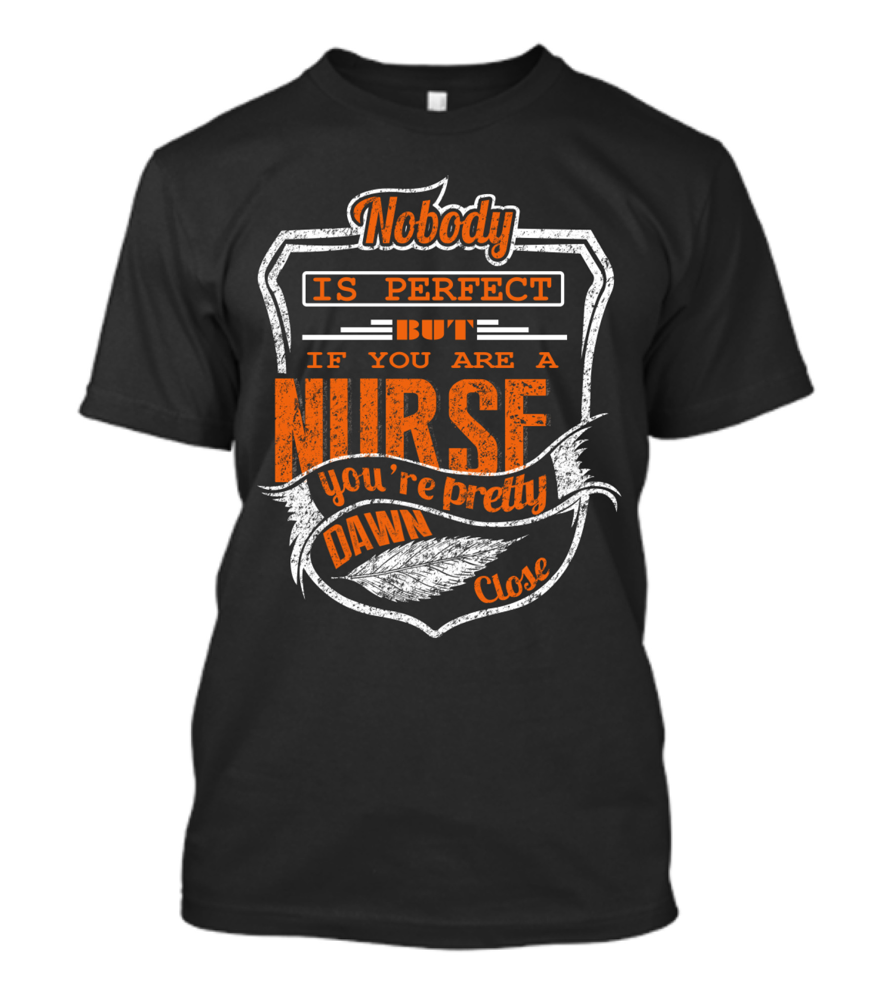 Nobody Is Perfect But If You Are A Nurse You're Pretty Dawn Close T-Shirt