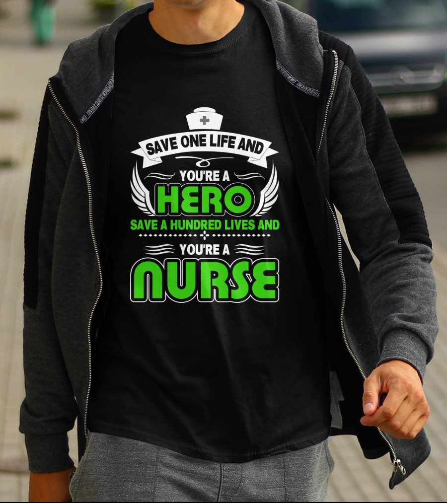 Nurse Save One Life You're A Hero Save A Hundred Lives You're A Nurse T-Shirt