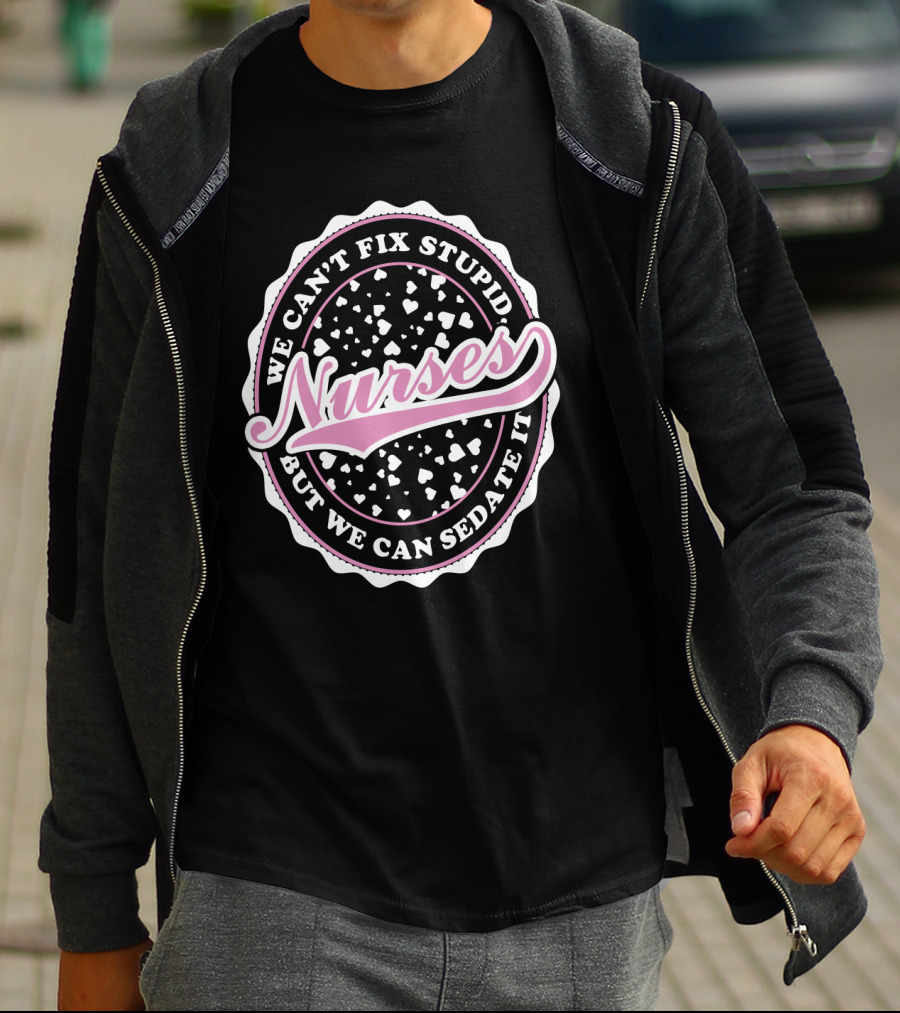 We Can't Fix Stupid Nurses But We Can Sedate It T-Shirt