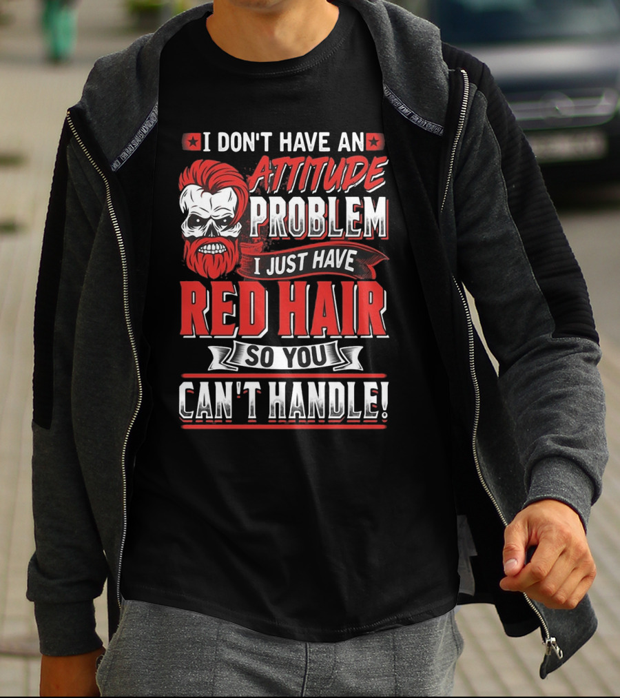 I Don't Have An Attitude Problem I Just Have Red Hair So You Can't Handle T-Shirt