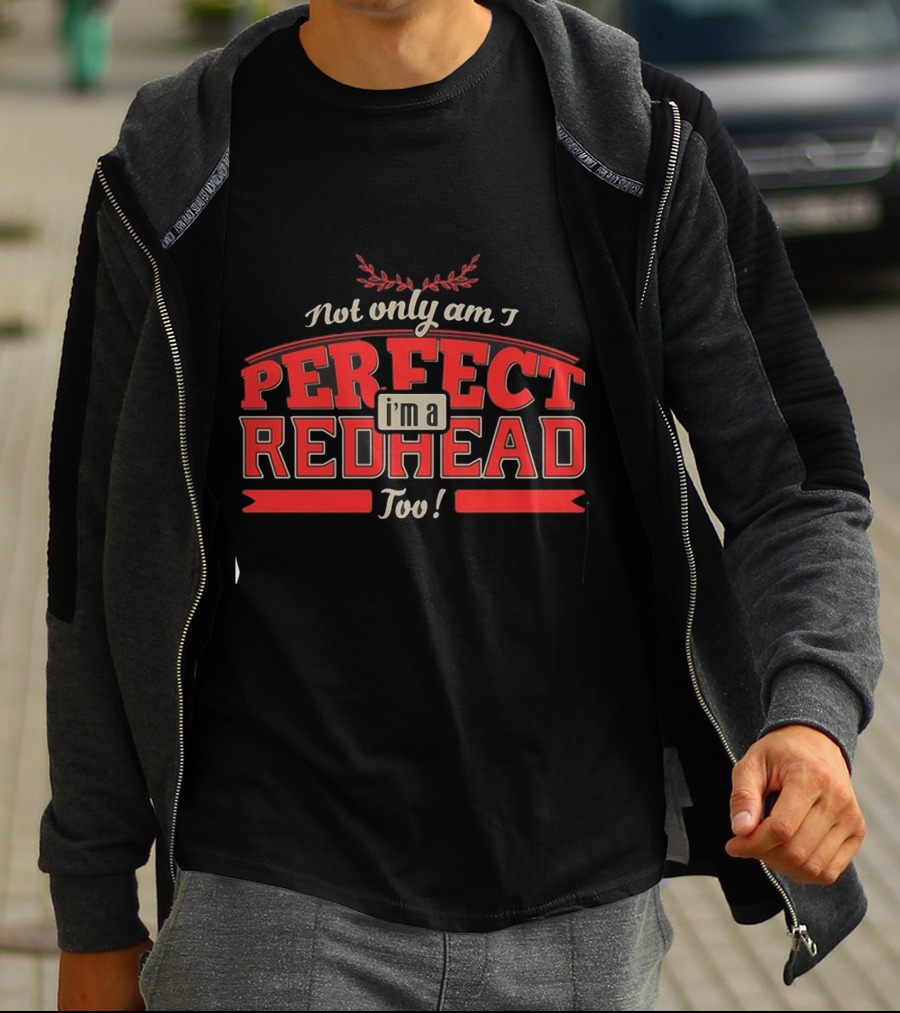 Not Only Am I Perfect I'm A Redhead Too T-Shirt