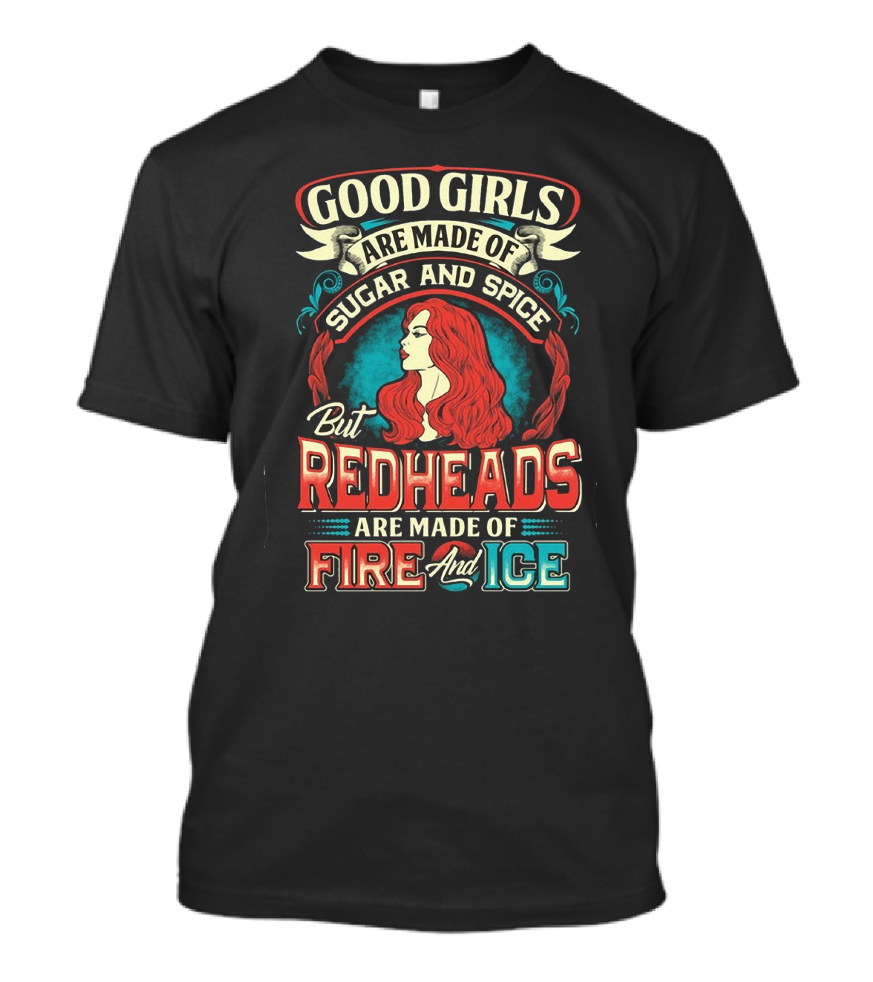 Good Girls Are Made Of Sugar And Spice But Redheads Are Made Of Fire And Ice T-Shirt