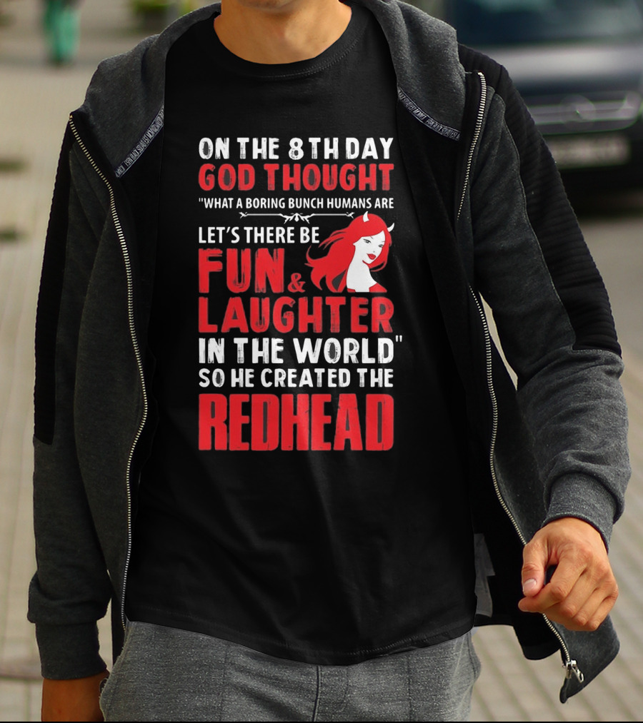 ON THE 8TH DAY GOD THOUGHT WHAT A BORING BUNCH HUMANS ARE LET'S THERE BE FUN And LAUGHTER IN THE WORLD SO HE CREATED THE REDHEAD T-Shirt
