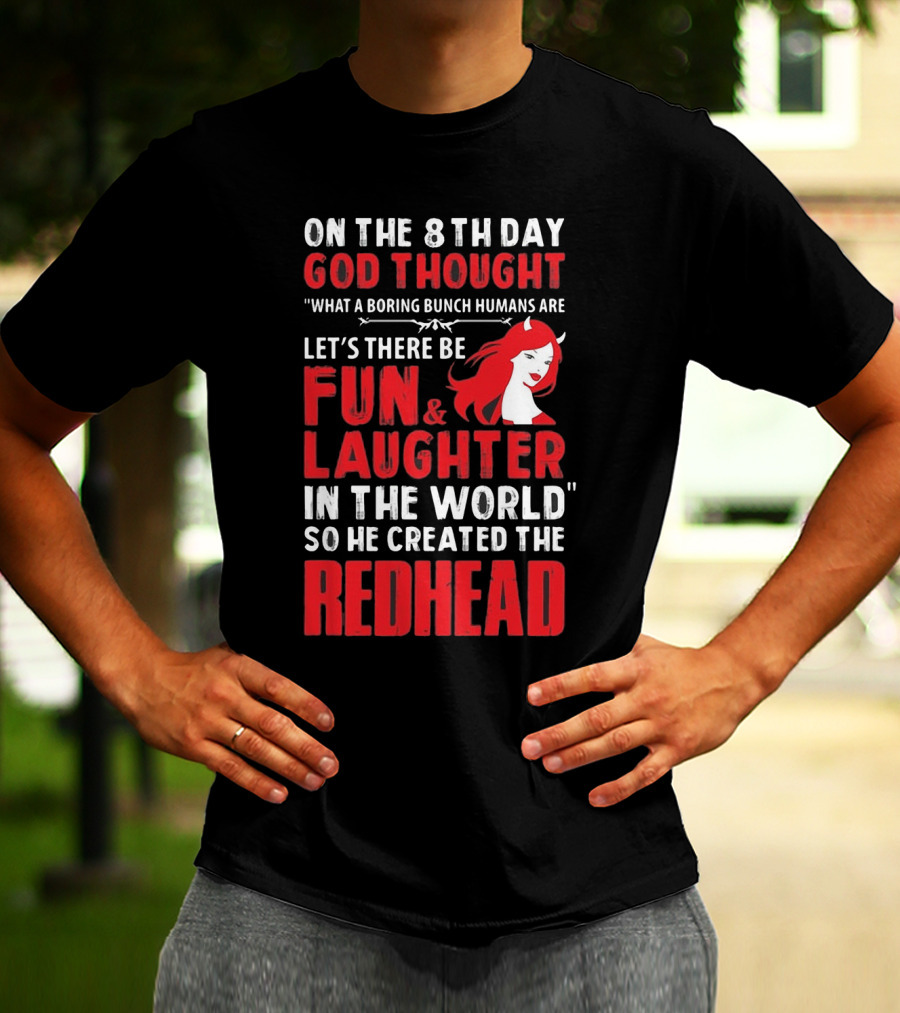 ON THE 8TH DAY GOD THOUGHT WHAT A BORING BUNCH HUMANS ARE LET'S THERE BE FUN And LAUGHTER IN THE WORLD SO HE CREATED THE REDHEAD T-Shirt