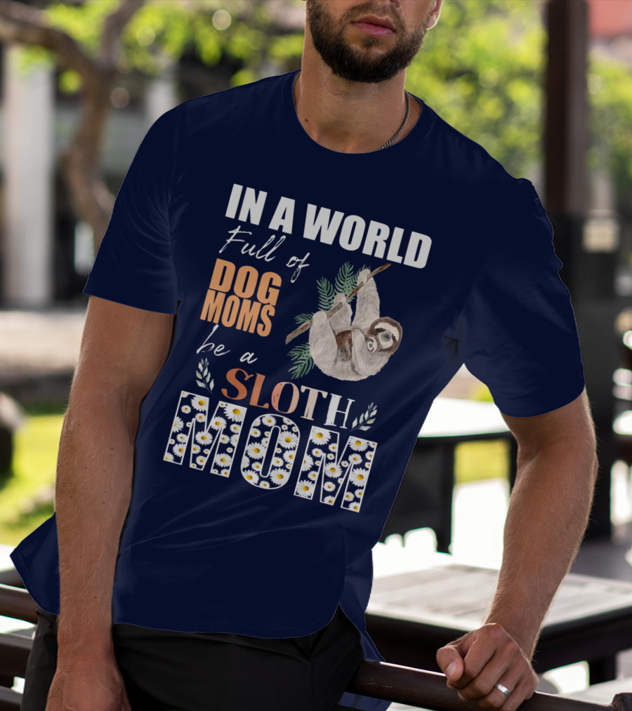 In A World Full Of Dog Moms Be A Sloth Mom T-Shirt