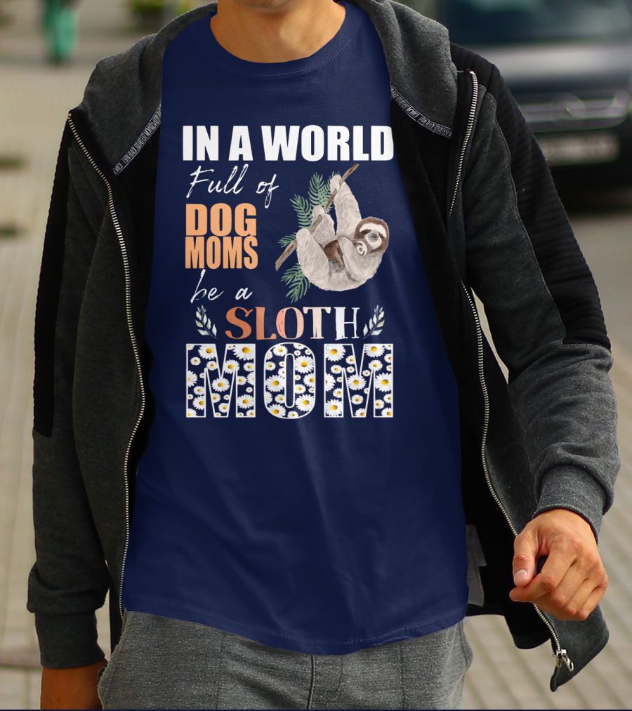 In A World Full Of Dog Moms Be A Sloth Mom T-Shirt