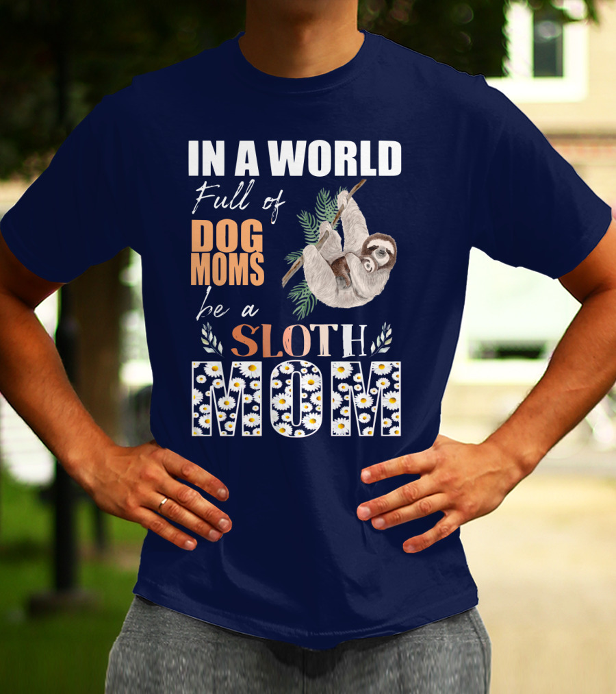 In A World Full Of Dog Moms Be A Sloth Mom T-Shirt