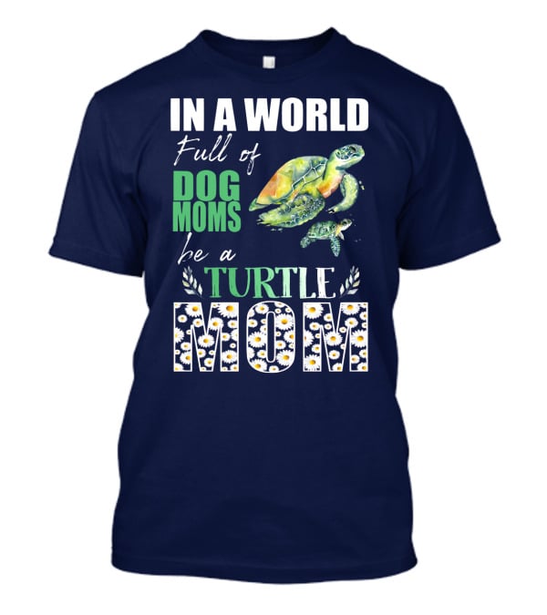 In A World Full Of Dog Moms Be A Turtle Mom T-Shirt