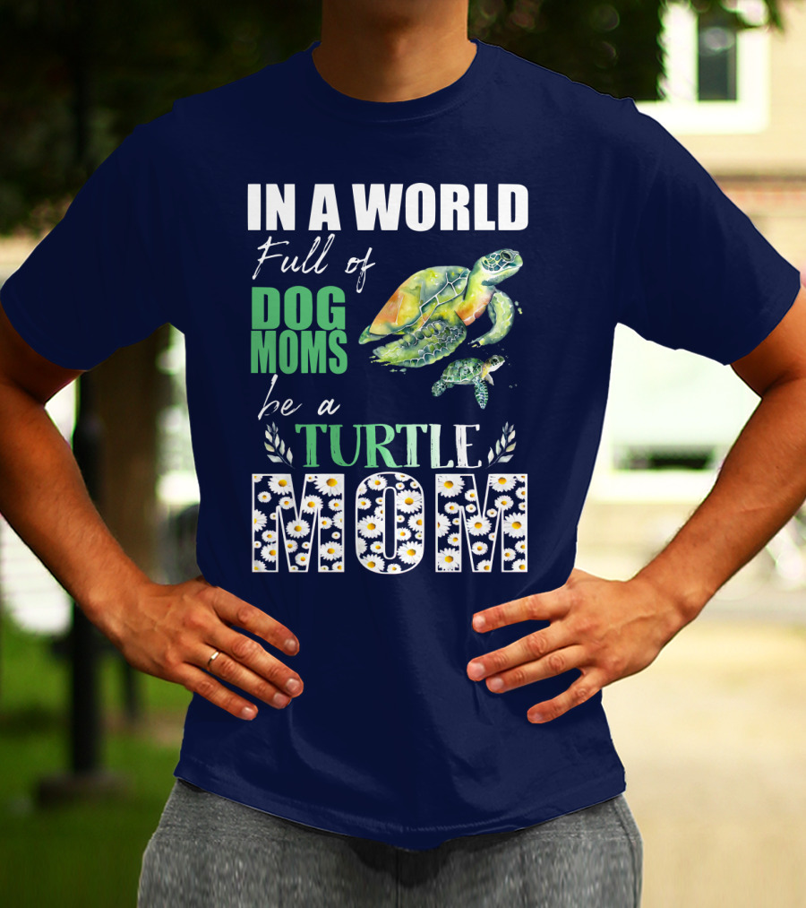 In A World Full Of Dog Moms Be A Turtle Mom T-Shirt