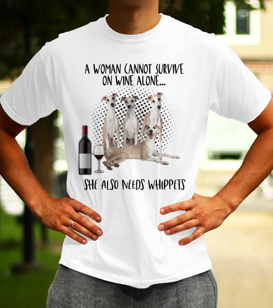 A Woman Cannot Survive On Wine Alone She Also Needs Whippets With Bottle And Glass T-Shirt