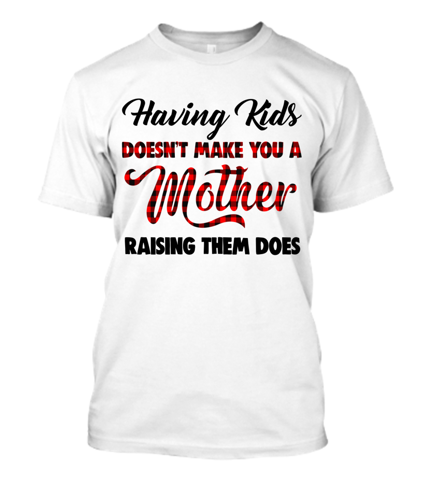 Having Kids Doesn't Make You A Mother Raising Them Does Buffalo Plaid Mother's Day T-Shirt