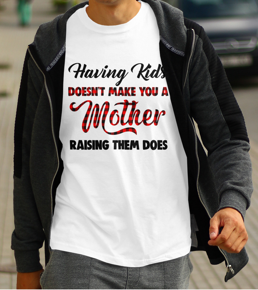 Having Kids Doesn't Make You A Mother Raising Them Does Buffalo Plaid Mother's Day T-Shirt