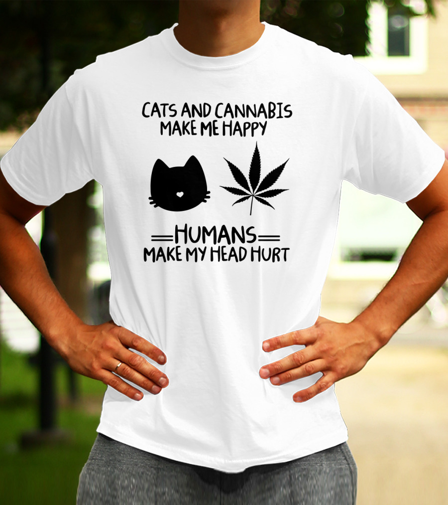 CATS AND CANNABIS MAKE ME HAPPY HUMANS MAKE MY HEAD HURT T-Shirt