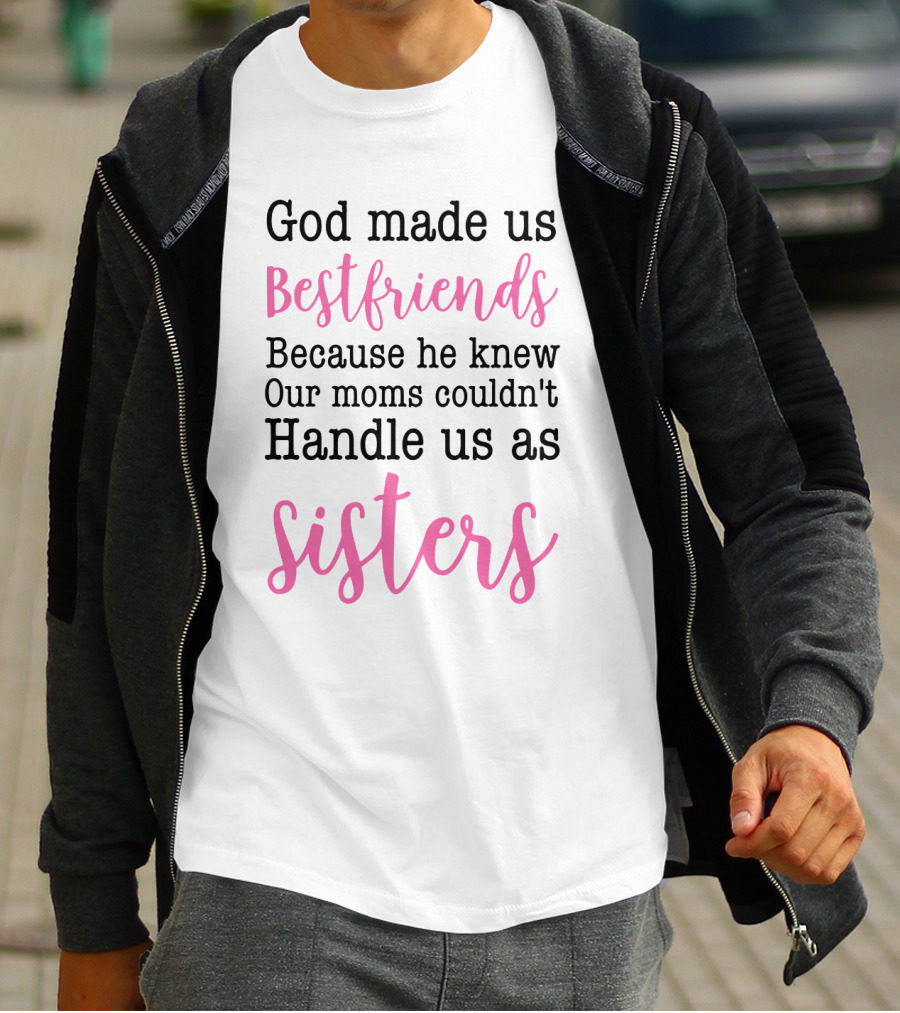 God Made Us Bestfriends Because He Knew Our Moms Couldn't Handle Us As Sisters T-Shirt