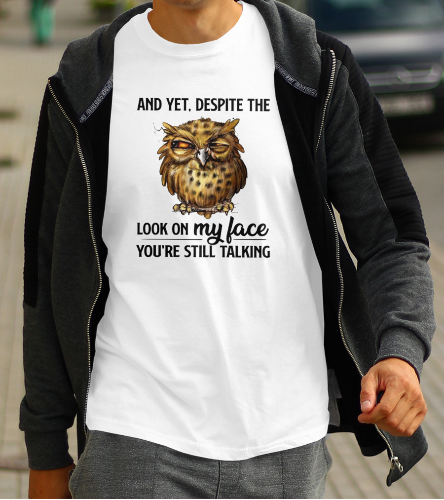 Funny Owl Quotes And Yet Despite The Look On My Face You're Still Talking T-Shirt