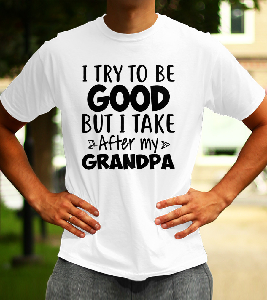 I Try To Be Good But I Take After My Grandpa T-Shirt
