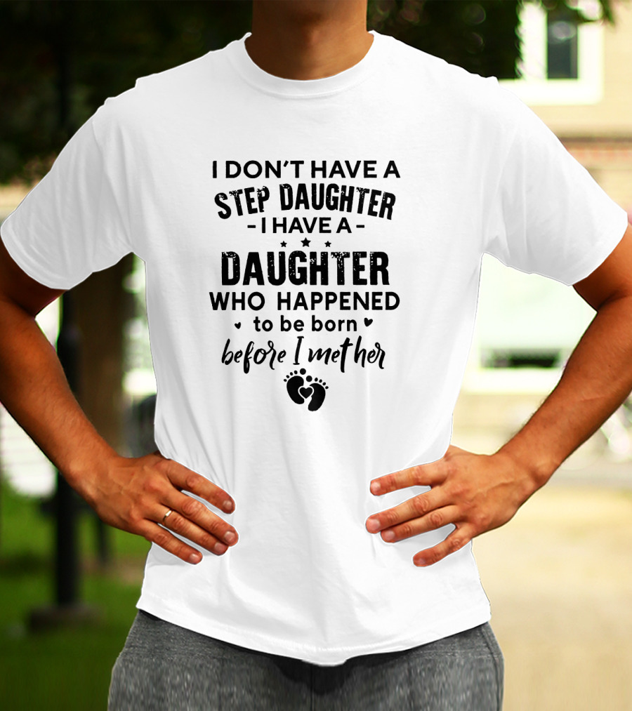 I Don’t Have A Step Daughter I Have A Daughter Who Happened To Be Born Before I Met Her With Heart And Footprint T-Shirt