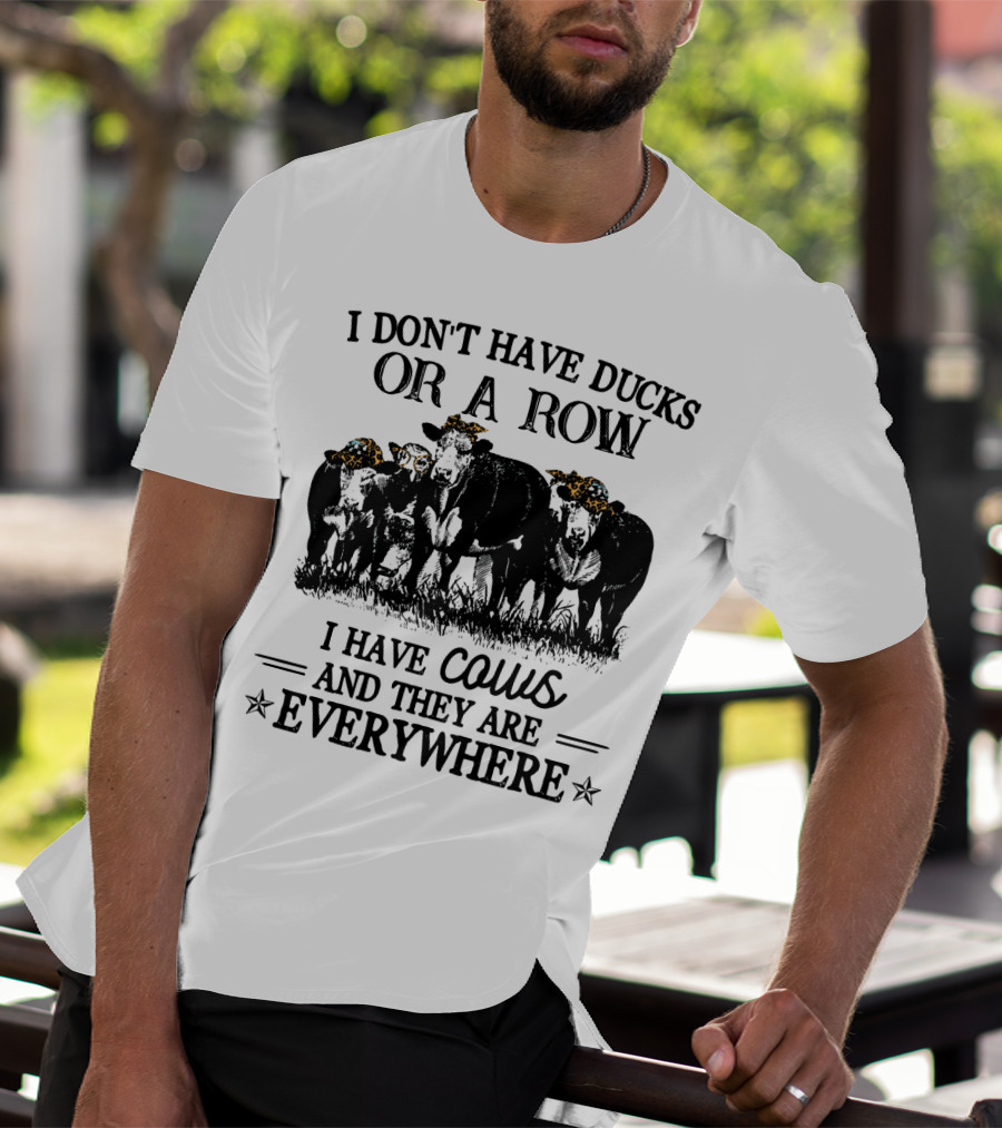 I Don't Have Ducks Or A Row I Have Cows And They Are Everywhere T-Shirt
