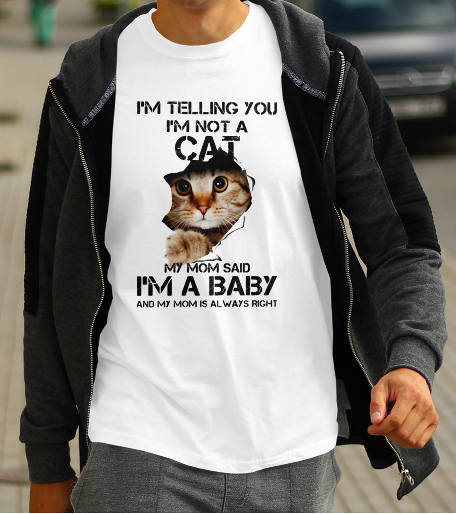 I’m Telling You I’m Not A Cat My Mom Said I’m A Baby And My Mom Is Always Right T-Shirt