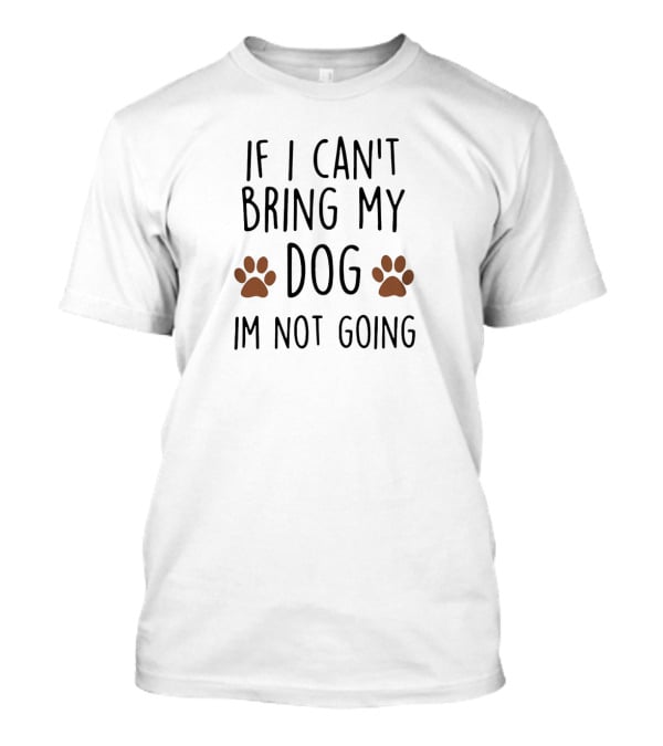 If I Can't Bring My Dog Im Not Going Paw Prints T-Shirt