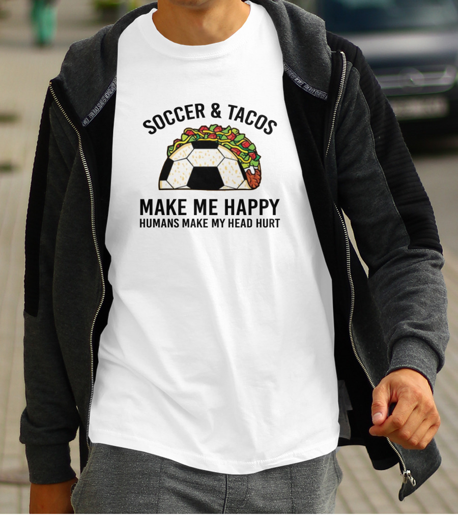 Soccer And Tacos Make Me Happy Humans Make My Head Hurt Soccer Ball Taco T-Shirt