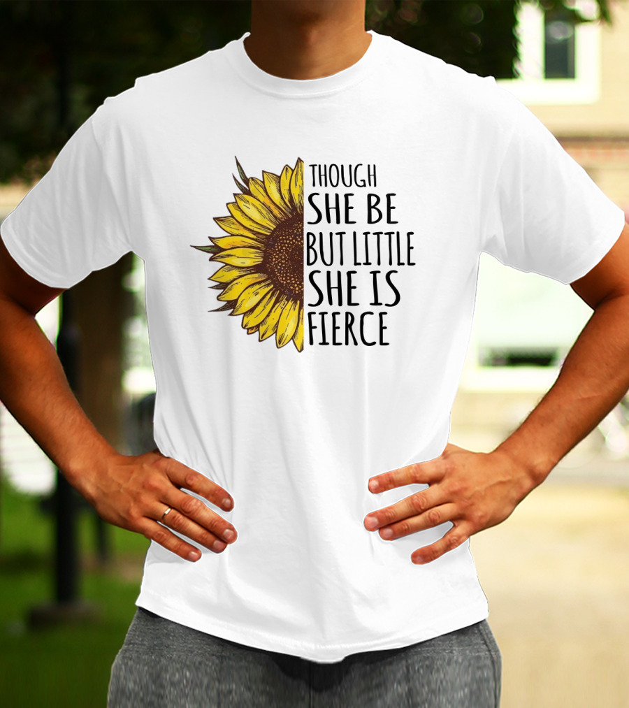 Though She Be But Little She Is Fierce Sunflower T-Shirt